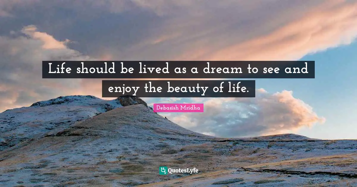 Debasish Mridha Quotes: Life should be lived as a dream to see and enjoy the beauty of life.