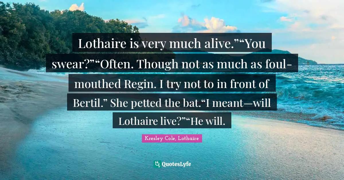 Lothaire is very much alive.”“You swear?”“Often. Though not as much as foul-mouthed Regin. I try not to in front of Bertil.” She petted the bat.“I meant—will Lothaire live?”“He will.