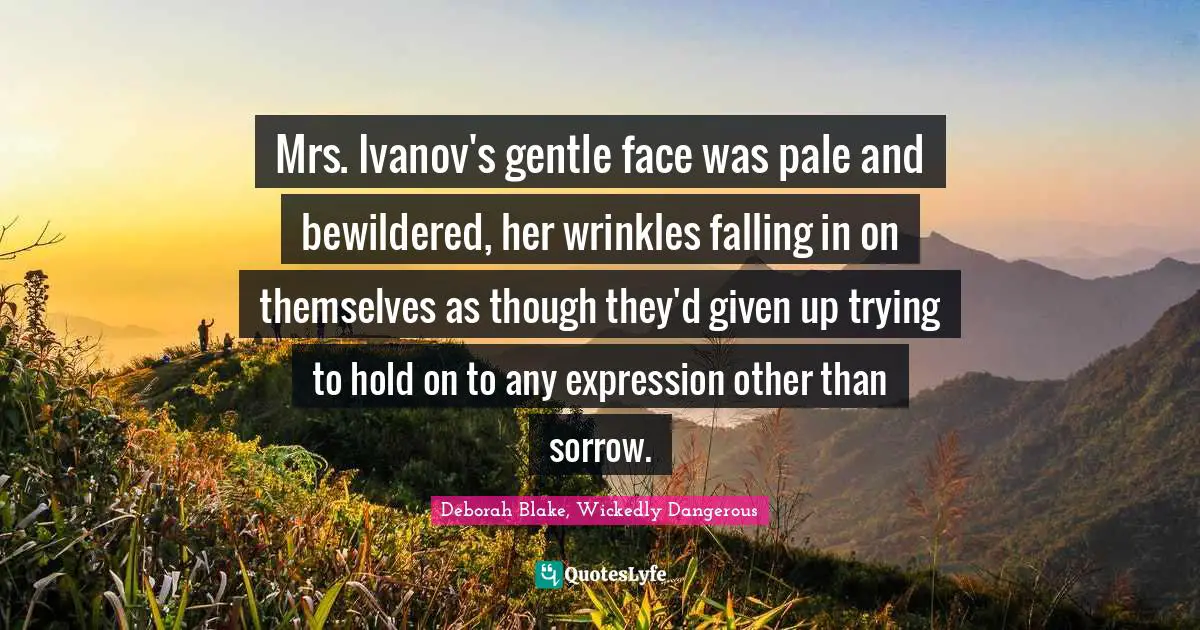 Mrs. Ivanov's gentle face was pale and bewildered, her wrinkles falling in on themselves as though they'd given up trying to hold on to any expression other than sorrow.