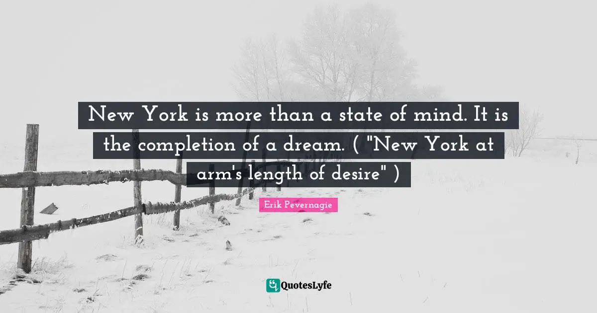 New York is more than a state of mind. It is the completion of a dream. ( "New York at arm's length of desire" )