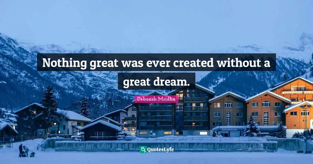 Nothing great was ever created without a great dream.