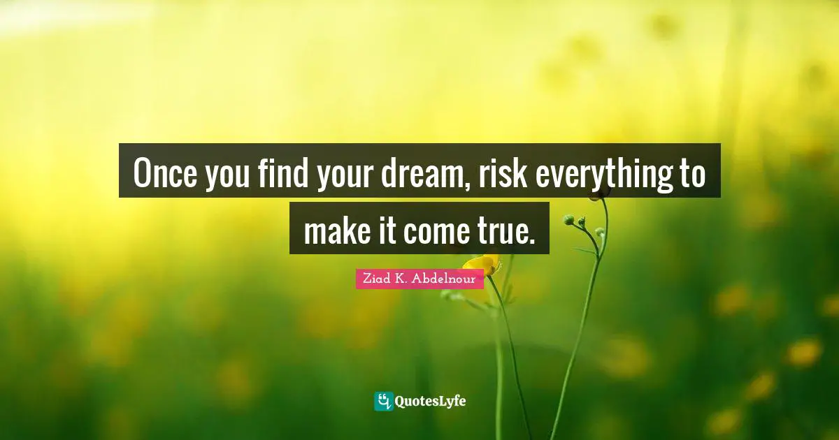 Once you find your dream, risk everything to make it come true.