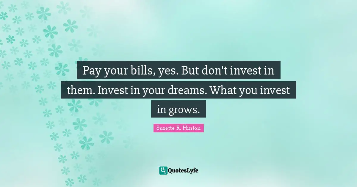 S.E. Hinton Quotes: "Pay your bills, yes. But don't invest in them. Invest in your dreams. What you invest in grows."