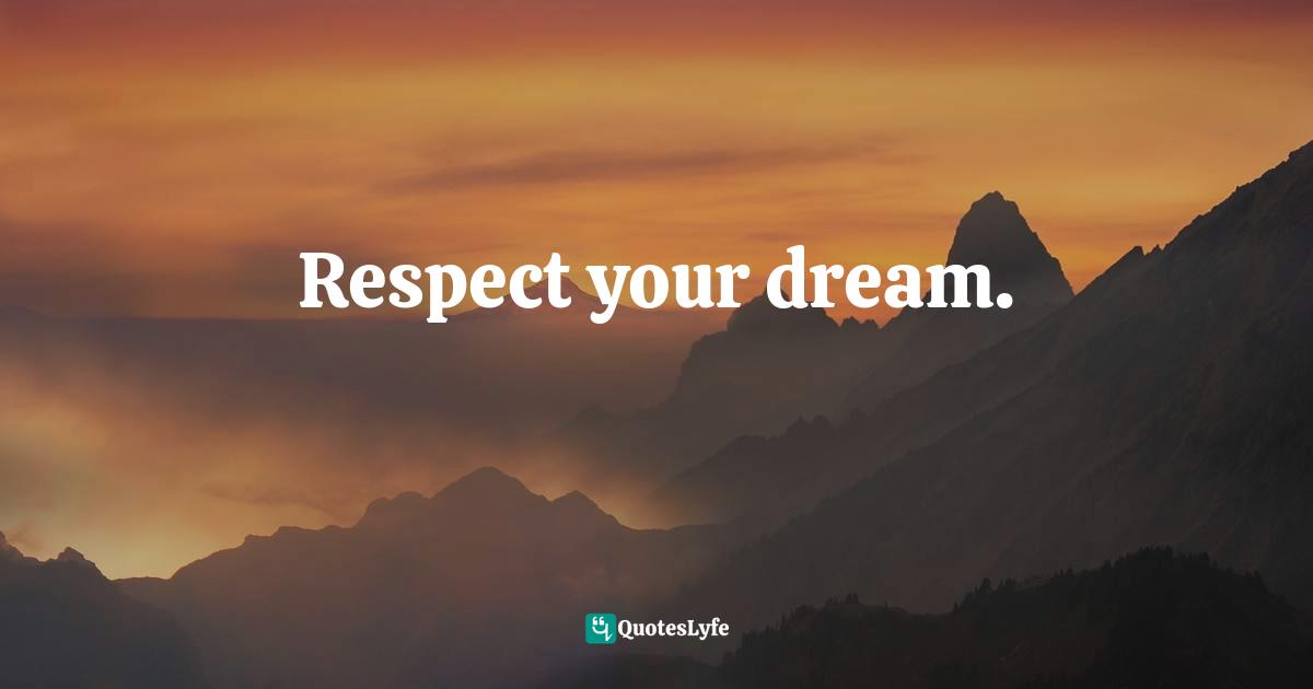 Respect your dream.