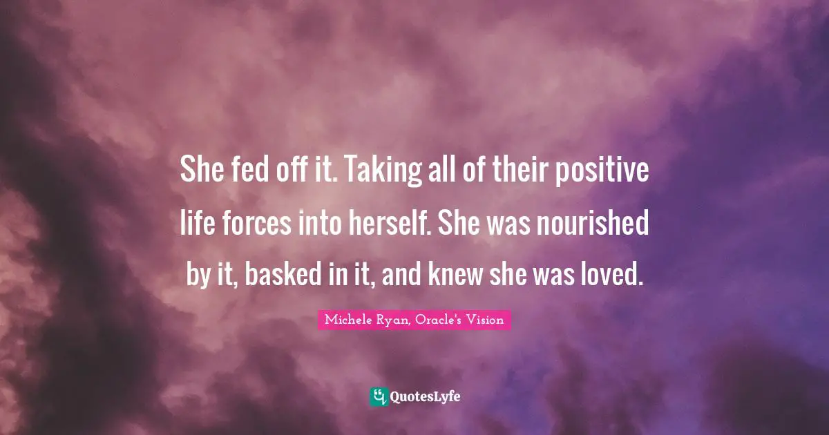 The Wiccan Haus Quotes: "She fed off it. Taking all of their positive life forces into herself. She was nourished by it, basked in it, and knew she was loved."