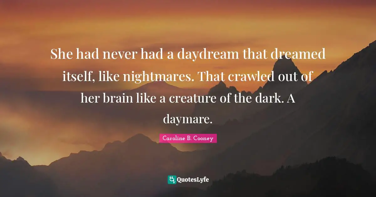 She had never had a daydream that dreamed itself, like nightmares. That crawled out of her brain like a creature of the dark. A daymare.