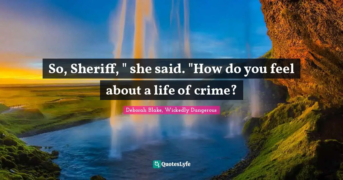 So, Sheriff, " she said. "How do you feel about a life of crime?
