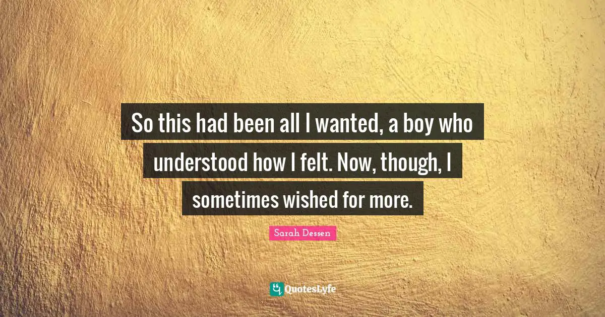 So this had been all I wanted, a boy who understood how I felt. Now, though, I sometimes wished for more.