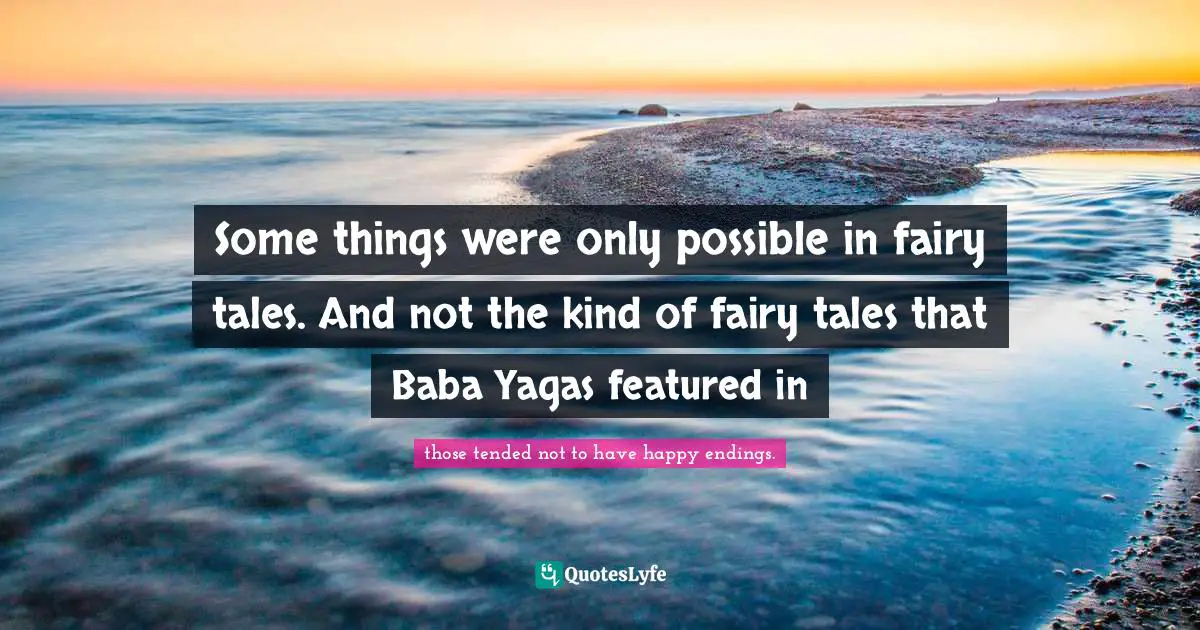 Some things were only possible in fairy tales. And not the kind of fairy tales that Baba Yagas featured in
