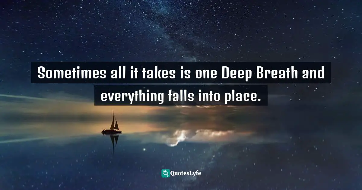 Vision Building Quotes: "Sometimes all it takes is one Deep Breath and everything falls into place."