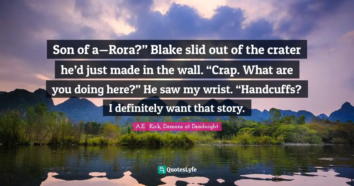 Son of a—Rora?” Blake slid out of the crater he’d just made in the wall. “Crap. What are you doing here?” He saw my wrist. “Handcuffs? I definitely want that story.