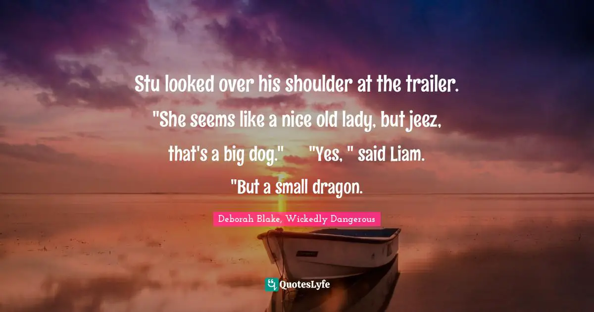 Stu looked over his shoulder at the trailer. "She seems like a nice old lady, but jeez, that's a big dog."	"Yes, " said Liam. "But a small dragon.