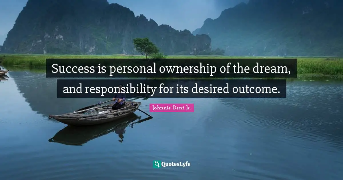 Success is personal ownership of the dream, and responsibility for its desired outcome.