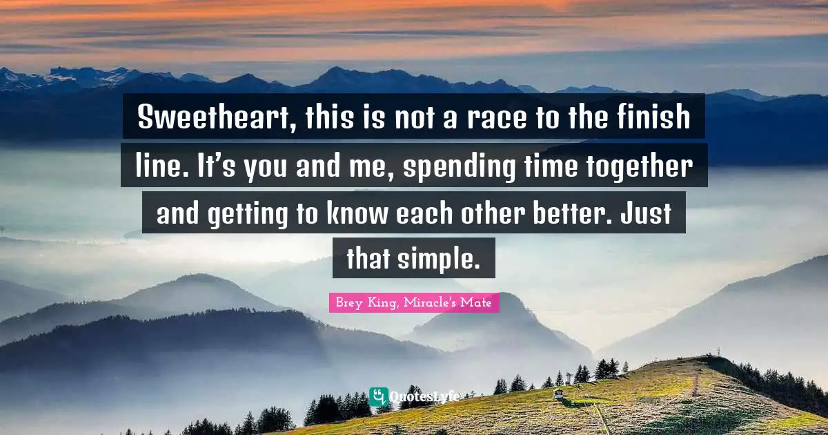 Couples Quotes: "Sweetheart, this is not a race to the finish line. It’s you and me, spending time together and getting to know each other better. Just that simple."