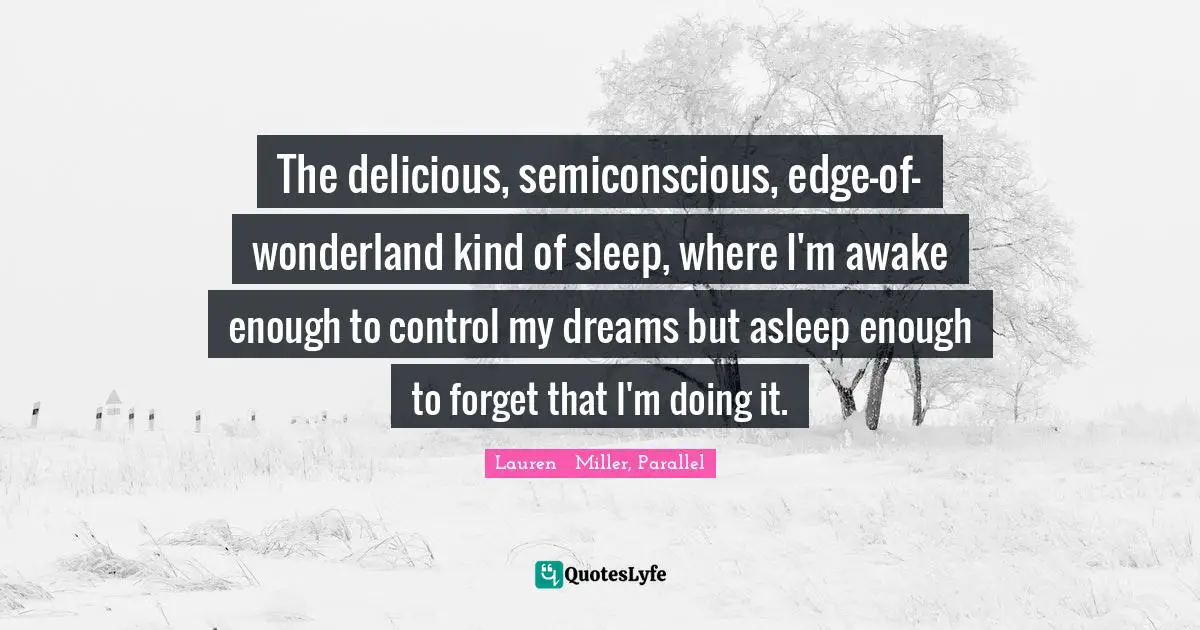 The delicious, semiconscious, edge-of-wonderland kind of sleep, where I'm awake enough to control my dreams but asleep enough to forget that I'm doing it.