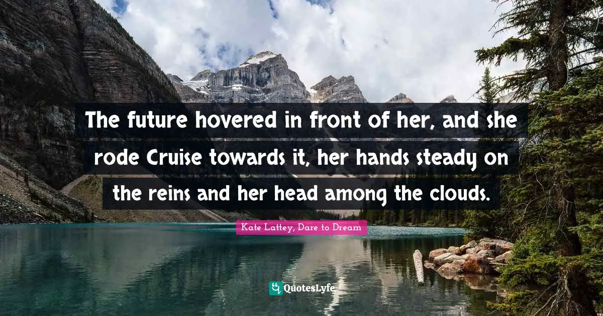 Head In The Clouds Quotes: "The future hovered in front of her, and she rode Cruise towards it, her hands steady on the reins and her head among the clouds."
