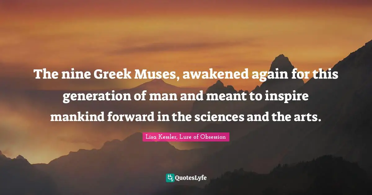 The nine Greek Muses, awakened again for this generation of man and meant to inspire mankind forward in the sciences and the arts.