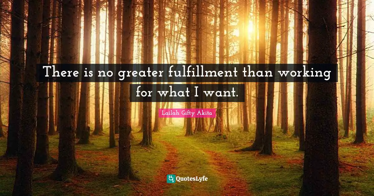There is no greater fulfillment than working for what I want.