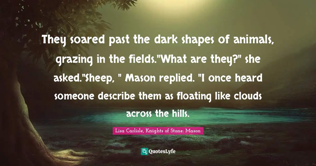 Paranormal Romance Quotes: "They soared past the dark shapes of animals, grazing in the fields."What are they?" she asked."Sheep, " Mason replied. "I once heard someone describe them as floating like clouds across the hills."