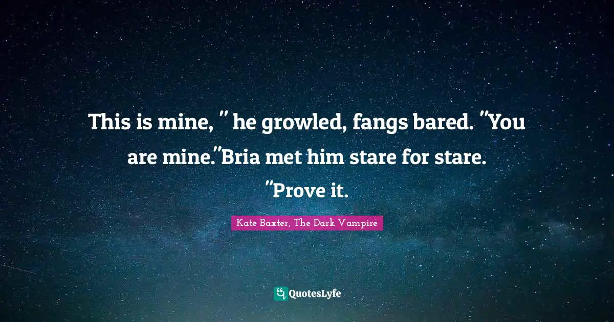 This is mine, " he growled, fangs bared. "You are mine."Bria met him stare for stare. "Prove it.