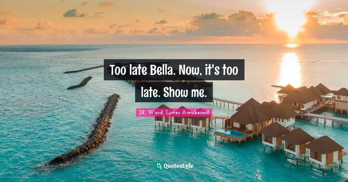 Paranormal Romance Quotes: "Too late Bella. Now, it's too late. Show me."
