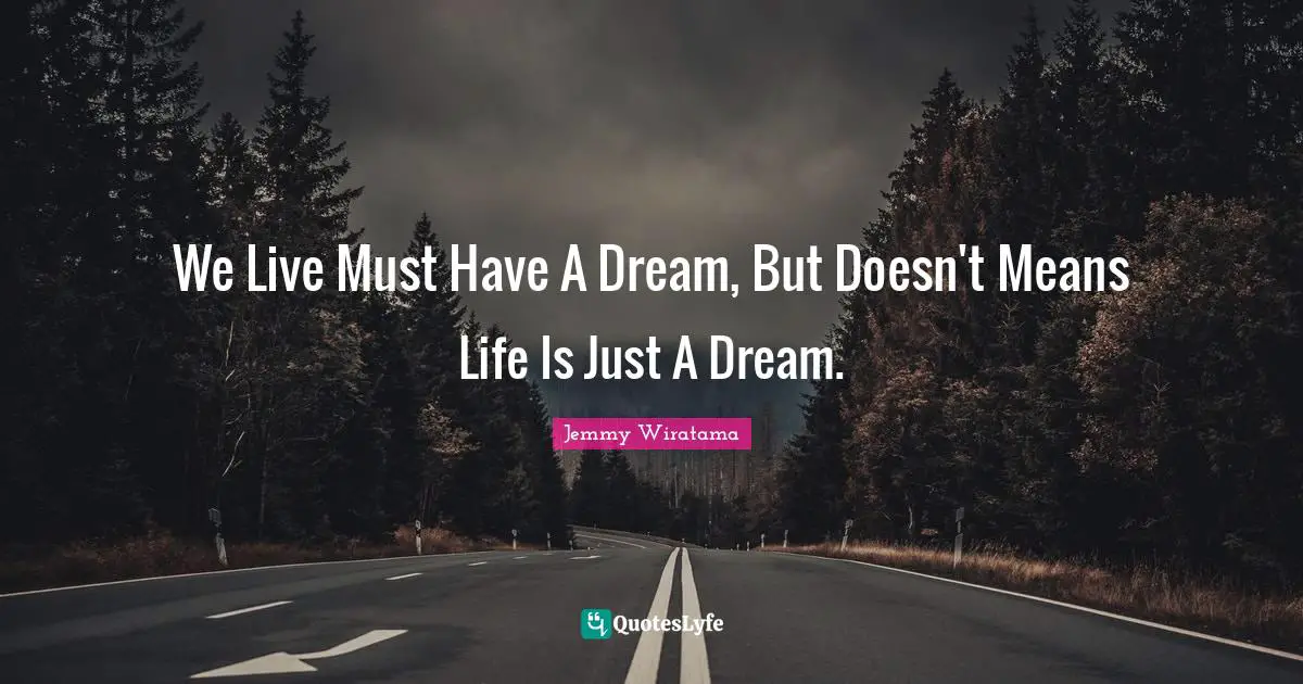 We Live Must Have A Dream, But Doesn't Means Life Is Just A Dream.