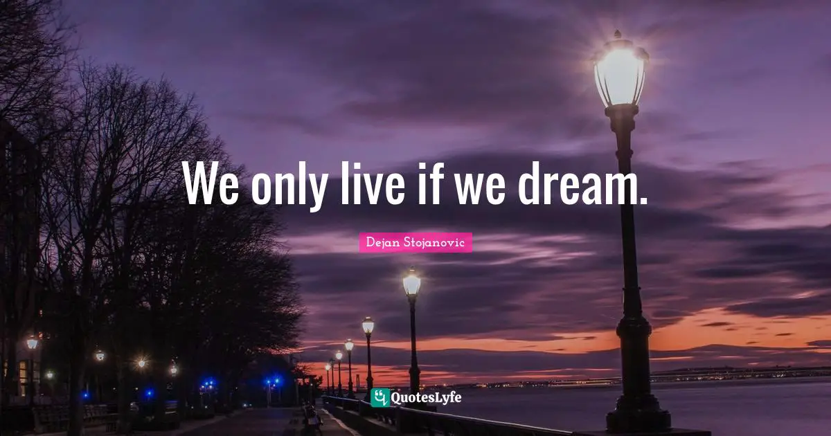 We only live if we dream.