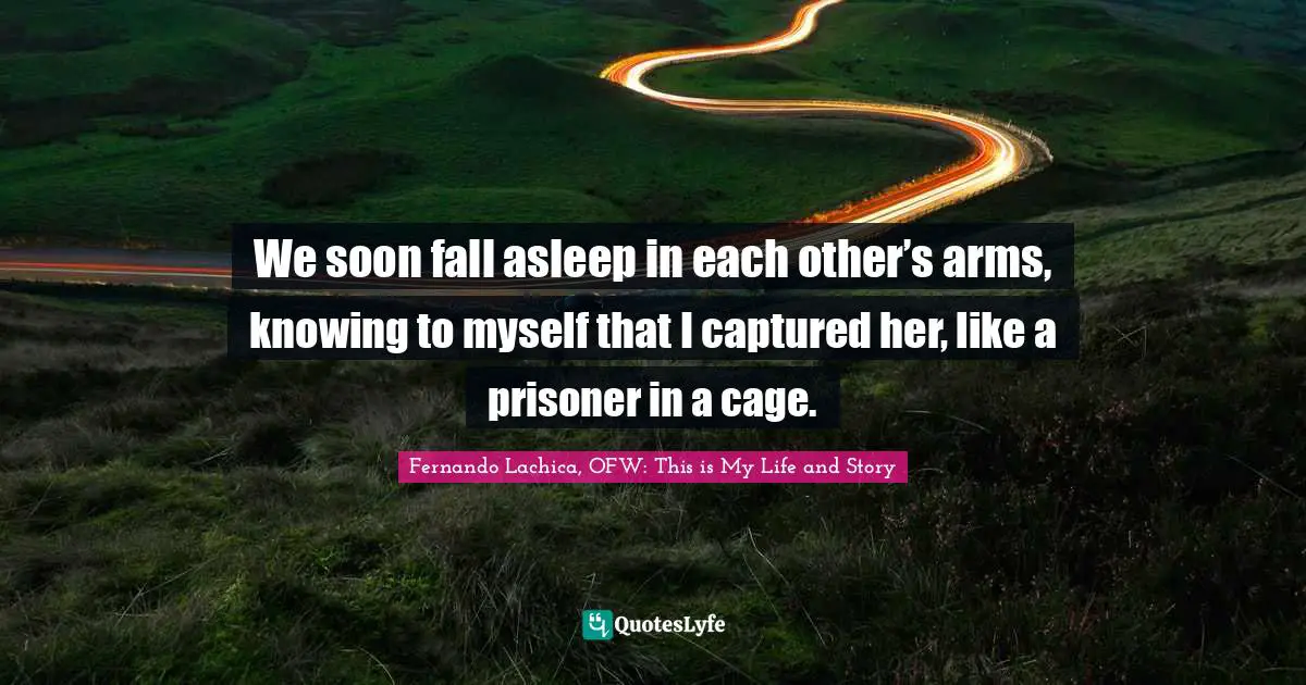 We soon fall asleep in each other’s arms, knowing to myself that I captured her, like a prisoner in a cage.
