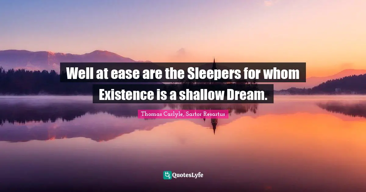 Well at ease are the Sleepers for whom Existence is a shallow Dream.