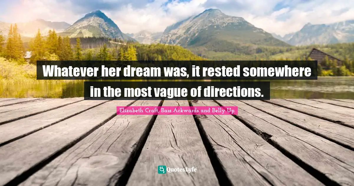 Whatever her dream was, it rested somewhere in the most vague of directions.