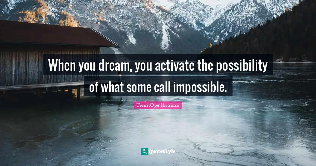 TemitOpe Ibrahim Quotes: "When you dream, you activate the possibility of what some call impossible."