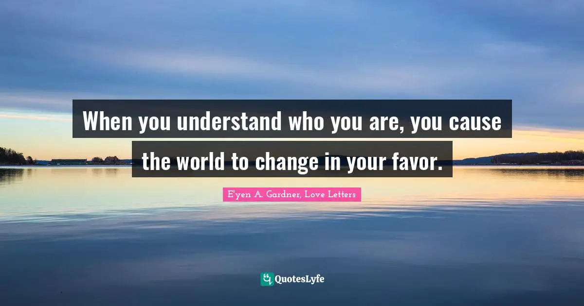 When you understand who you are, you cause the world to change in your favor.