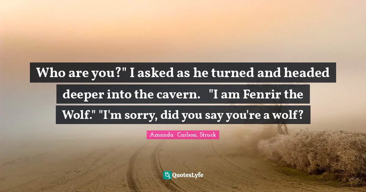 Who are you?" I asked as he turned and headed deeper into the cavern.	"I am Fenrir the Wolf."	"I'm sorry, did you say you're a wolf?