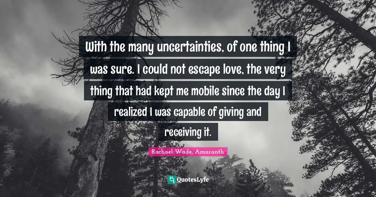 With the many uncertainties, of one thing I was sure. I could not escape love, the very thing that had kept me mobile since the day I realized I was capable of giving and receiving it.