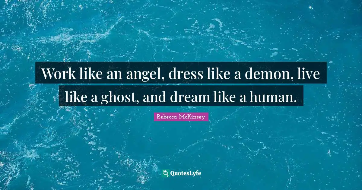 Work like an angel, dress like a demon, live like a ghost, and dream like a human.