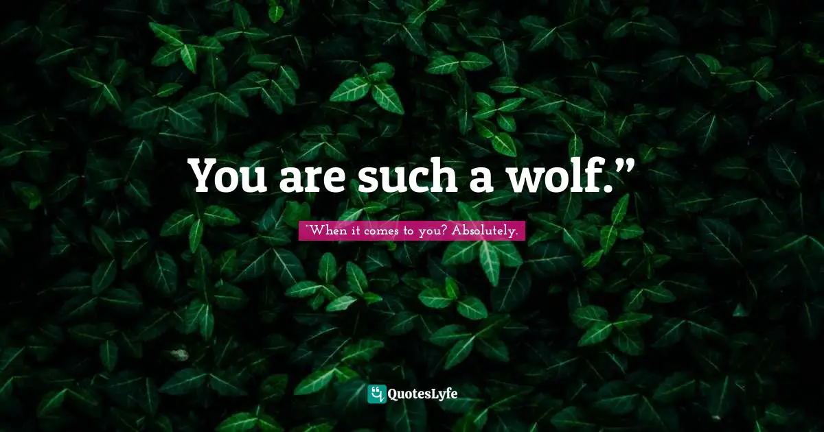 You are such a wolf.”