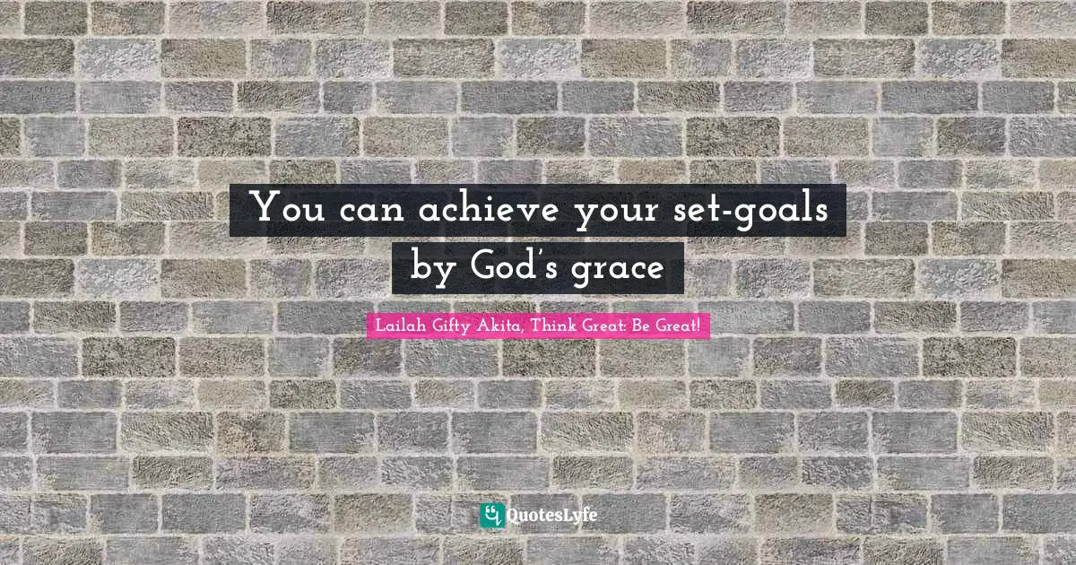 You can achieve your set-goals by God’s grace