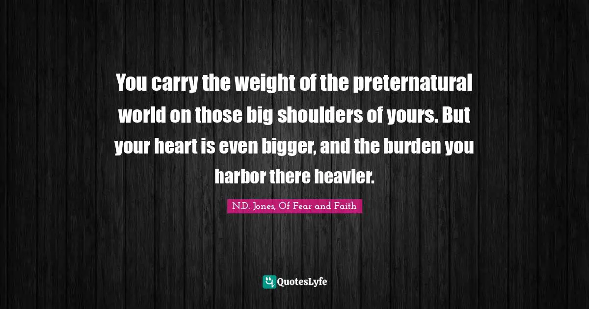 You carry the weight of the preternatural world on those big shoulders of yours. But your heart is even bigger, and the burden you harbor there heavier.