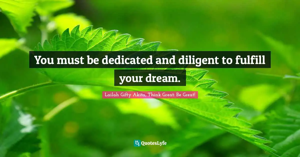 You must be dedicated and diligent to fulfill your dream.