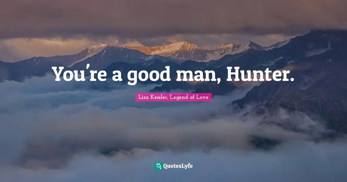 You're a good man, Hunter.