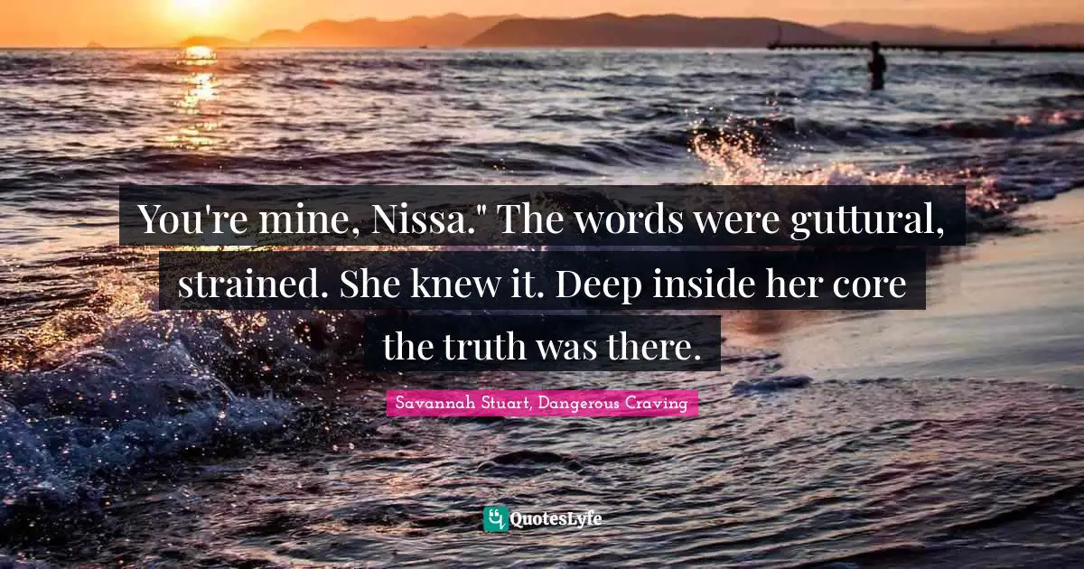 You're mine, Nissa." The words were guttural, strained.	She knew it. Deep inside her core the truth was there.