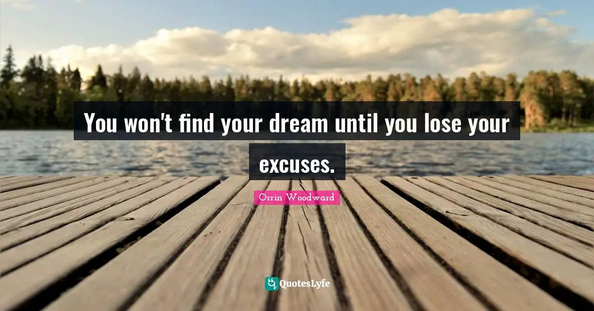 You won't find your dream until you lose your excuses.