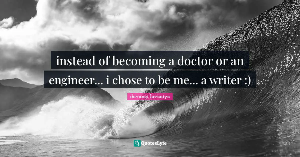 instead of becoming a doctor or an engineer... i chose to be me... a writer :)