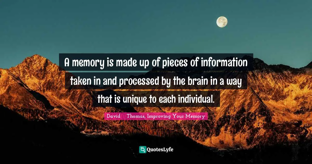 A memory is made up of pieces of information taken in and processed by the brain in a way that is unique to each individual.