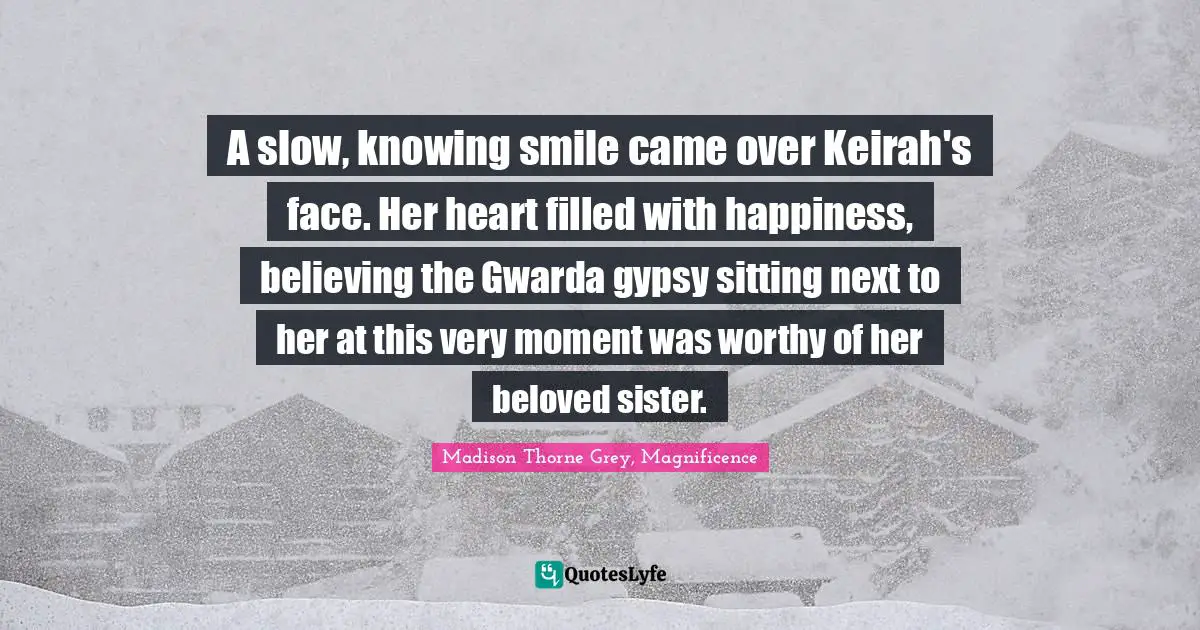 A slow, knowing smile came over Keirah's face. Her heart filled with happiness, believing the Gwarda gypsy sitting next to her at this very moment was worthy of her beloved sister.