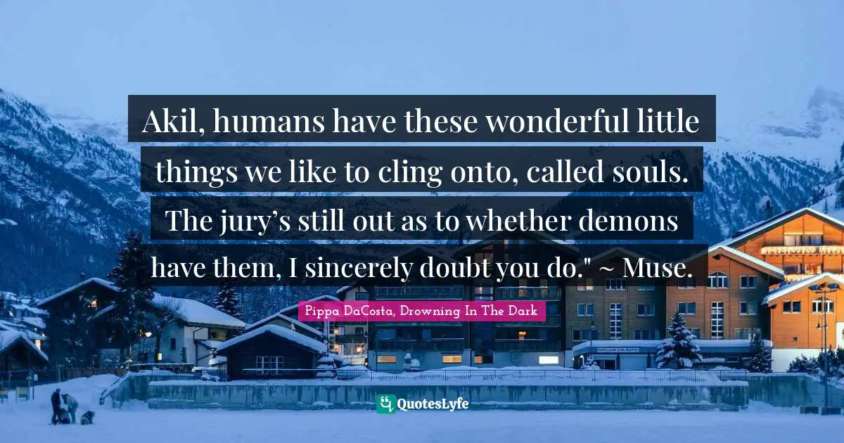 Muse To Akil Quotes: "Akil, humans have these wonderful little things we like to cling onto, called souls. The jury’s still out as to whether demons have them, I sincerely doubt you do." ~ Muse."