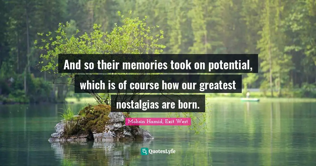 And so their memories took on potential, which is of course how our greatest nostalgias are born.