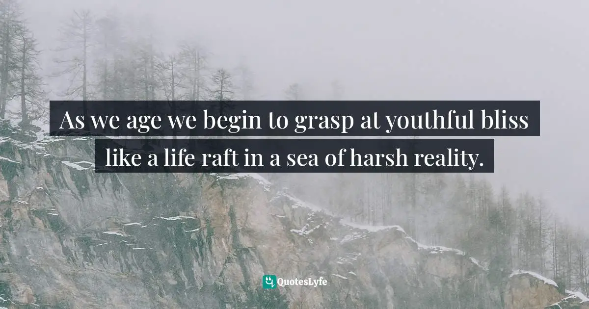 Brad Herzog, Turn Left At The Trojan Horse: A Would-Be Hero's American Odyssey Quotes: "As we age we begin to grasp at youthful bliss like a life raft in a sea of harsh reality."