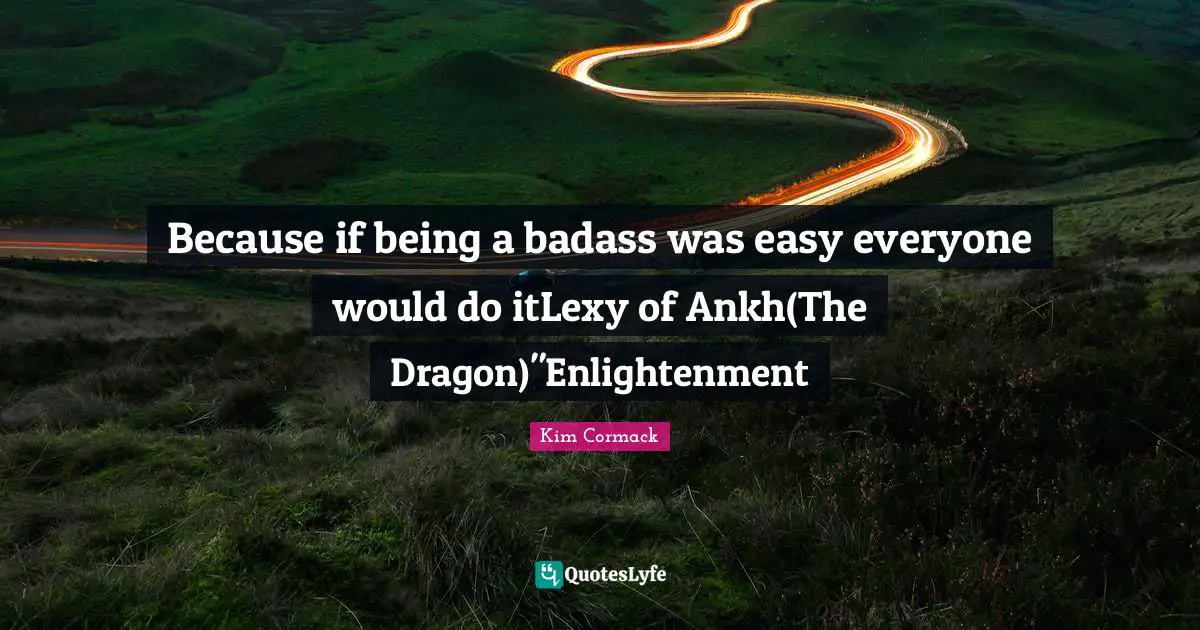 Fantasy Young Adult Quotes: "Because if being a badass was easy everyone would do itLexy of Ankh(The Dragon)"Enlightenment"