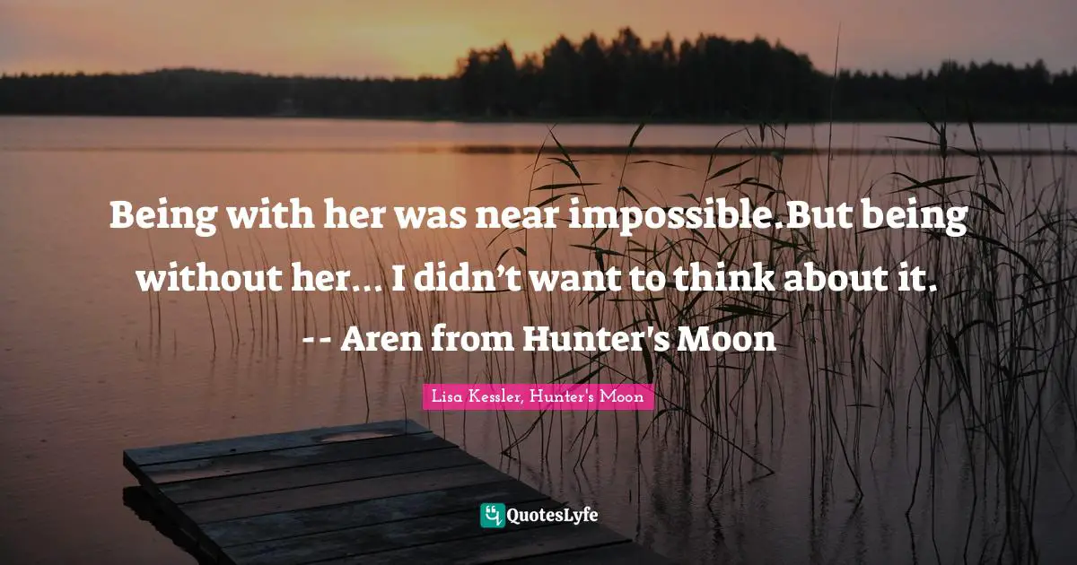 Being with her was near impossible.But being without her… I didn’t want to think about it. -- Aren from Hunter's Moon